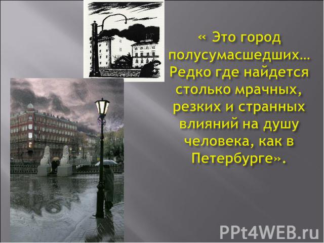 « Это город полусумасшедших… Редко где найдется столько мрачных, резких и странных влияний на душу человека, как в Петербурге».