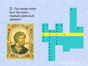 3. При каком князе был построен первый каменный Кремль?