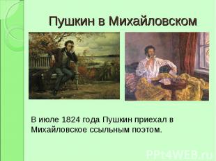 Пушкин в Михайловском В июле 1824 года Пушкин приехал в Михайловское ссыльным по