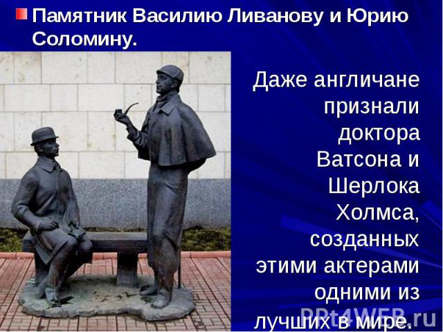 Памятник Василию Ливанову и Юрию Соломину. Даже англичане признали доктора Ватсона и Шерлока Холмса, созданных этими актерами одними из лучших в мире.