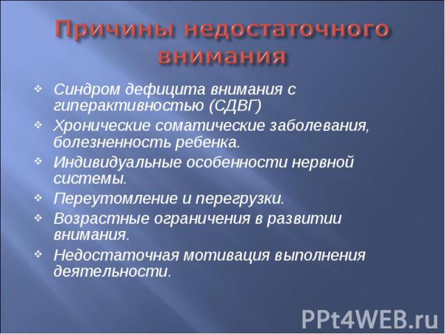 Причины недостаточного внимания Синдром дефицита внимания с гиперактивностью (СДВГ)Хронические соматические заболевания, болезненность ребенка.Индивидуальные особенности нервной системы.Переутомление и перегрузки.Возрастные ограничения в развитии вн…