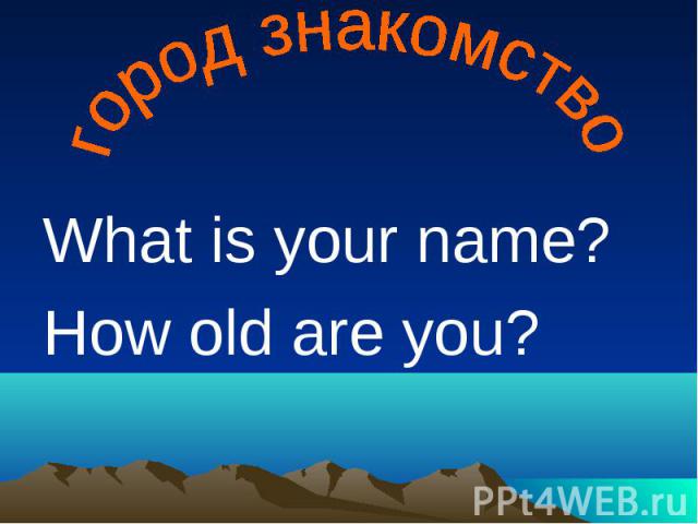 город знакомство What is your name?How old are you?