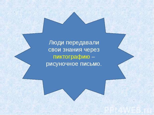 Люди передавали свои знания через пиктографию – рисуночное письмо.