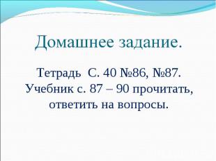 Домашнее задание. Тетрадь С. 40 №86, №87.Учебник с. 87 – 90 прочитать, ответить