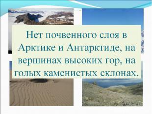 Нет почвенного слоя в Арктике и Антарктиде, на вершинах высоких гор, на голых ка