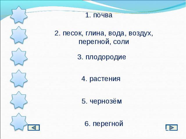 1. почва2. песок, глина, вода, воздух, перегной, соли3. плодородие4. растения5. чернозём6. перегной