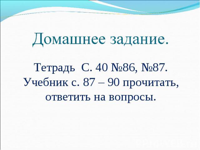 Домашнее задание. Тетрадь С. 40 №86, №87.Учебник с. 87 – 90 прочитать, ответить на вопросы.