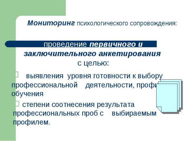 Мониторинг психологического сопровождения:проведение первичного и заключительного анкетирования с целью: выявления уровня готовности к выбору профессиональной деятельности, профиля обучения степени соотнесения результата профессиональных проб с выби…