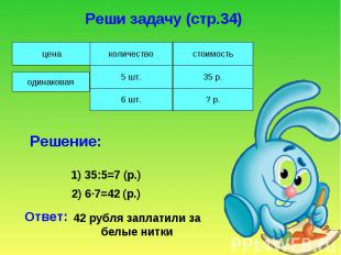 Реши задачу (стр.34)Решение:Ответ: 42 рубля заплатили за белые нитки
