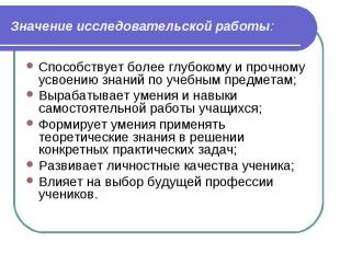 Значение исследовательской работы: Способствует более глубокому и прочному усвое