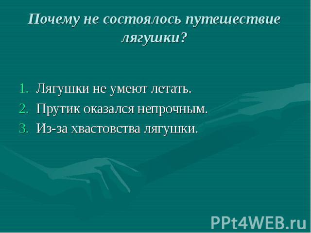 Почему не состоялось путешествие лягушки? Лягушки не умеют летать.Прутик оказался непрочным.Из-за хвастовства лягушки.