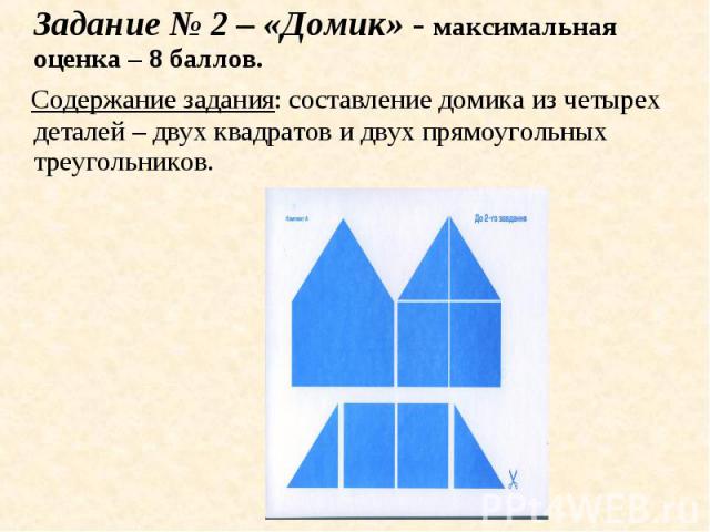 Задание № 2 – «Домик» - максимальная оценка – 8 баллов. Содержание задания: составление домика из четырех деталей – двух квадратов и двух прямоугольных треугольников.