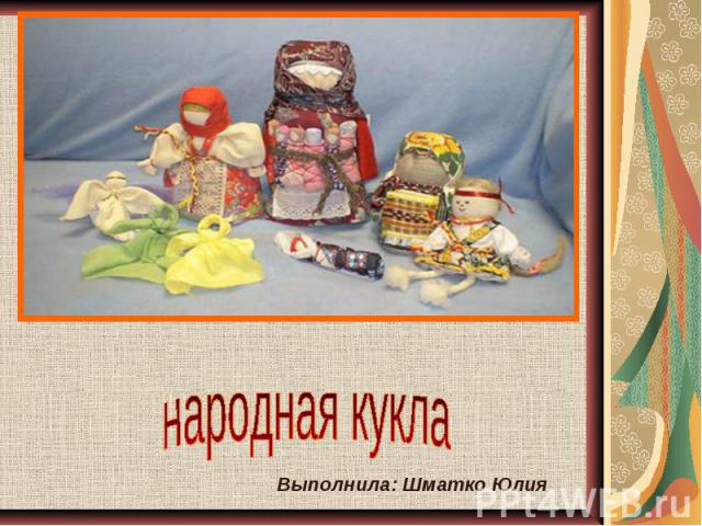Традиционная русская народная кукла Выполнила: Шматко Юлия