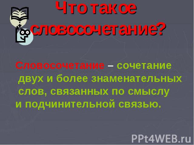 Что такое словосочетание? Словосочетание – сочетание двух и более знаменательных слов, связанных по смыслу и подчинительной связью.