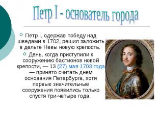 Петр I - основатель города Петр I, одержав победу над шведами в 1702, решил зало