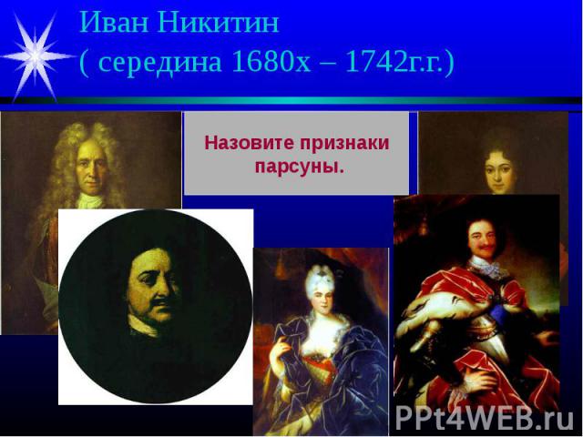 Иван Никитин( середина 1680х – 1742г.г.) Назовите признаки парсуны.