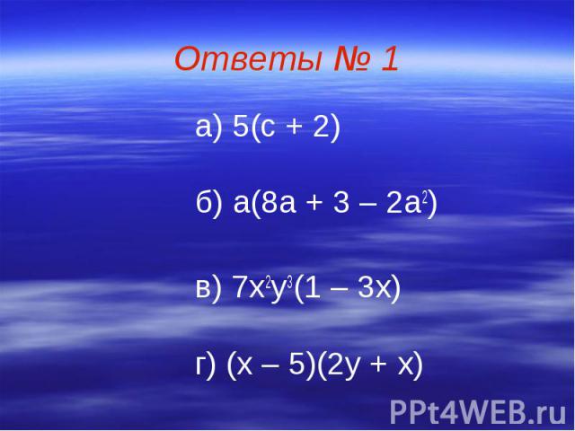Ответы № 1 а) 5(с + 2) б) а(8а + 3 – 2а2) в) 7х2у3(1 – 3х) г) (х – 5)(2у + х)
