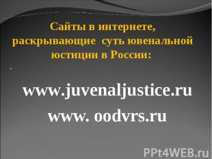 Сайты в интернете, раскрывающие суть ювенальной юстиции в России: · www.juvenalj