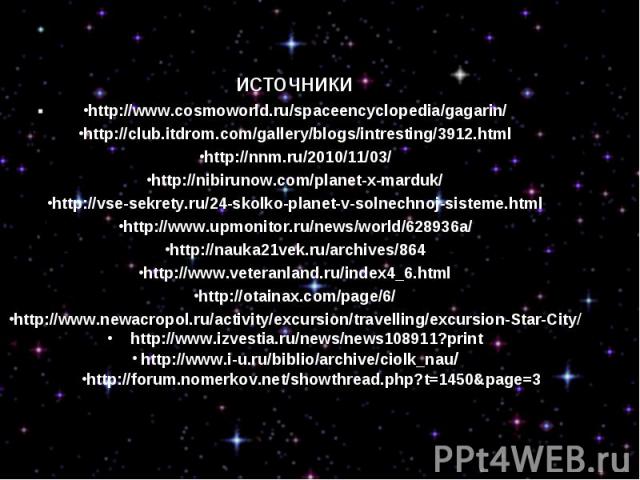 источникиhttp://www.cosmoworld.ru/spaceencyclopedia/gagarin/http://club.itdrom.com/gallery/blogs/intresting/3912.htmlhttp://nnm.ru/2010/11/03/http://nibirunow.com/planet-x-marduk/http://vse-sekrety.ru/24-skolko-planet-v-solnechnoj-sisteme.htmlhttp:/…