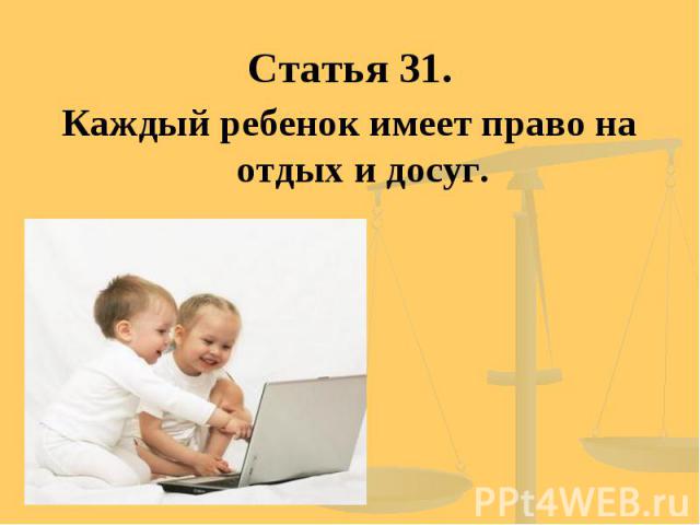 Статья 31. Каждый ребенок имеет право на отдых и досуг.