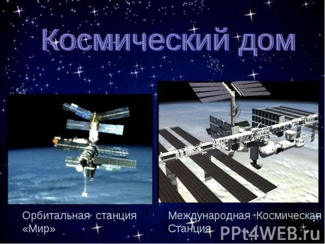Космический домОрбитальная станция «Мир»Международная Космическая Станция