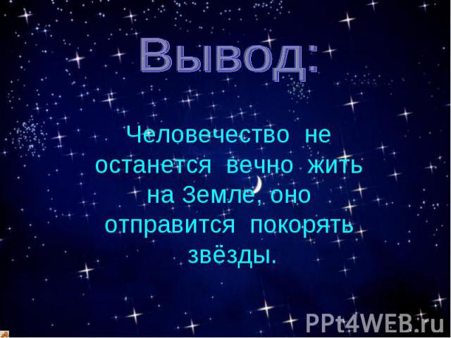 Вывод: Человечество не останется вечно жить на Земле, оно отправится покорять звёзды.