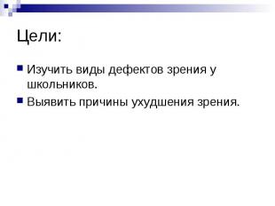 Цели: Изучить виды дефектов зрения у школьников.Выявить причины ухудшения зрения