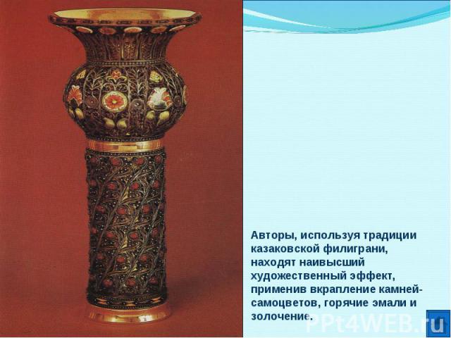 Авторы, используя традиции казаковской филиграни, находят наивысший художественный эффект, применив вкрапление камней-самоцветов, горячие эмали и золочение.