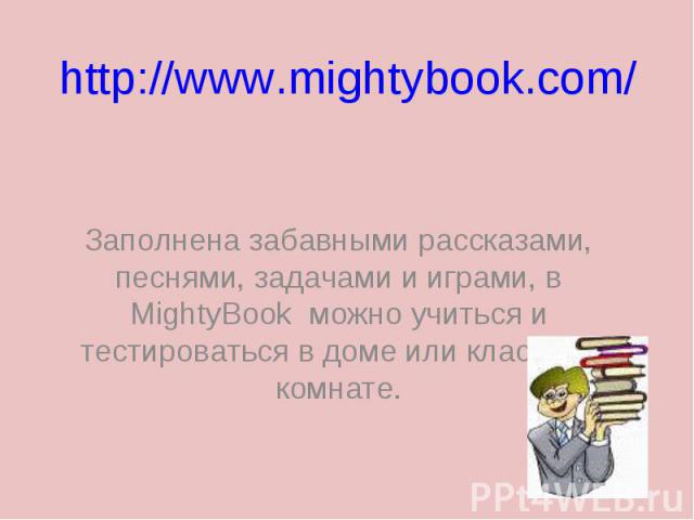 http://www.mightybook.com/ Заполнена забавными рассказами, песнями, задачами и играми, в MightyBook можно учиться и тестироваться в доме или классной комнате.