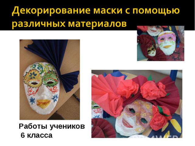 Декорирование маски с помощью различных материалов Работы учеников 6 класса