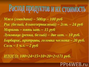 Расход продуктов и их стоимость Мясо (говядина) – 500гр – 100 рубРис (белый, дли