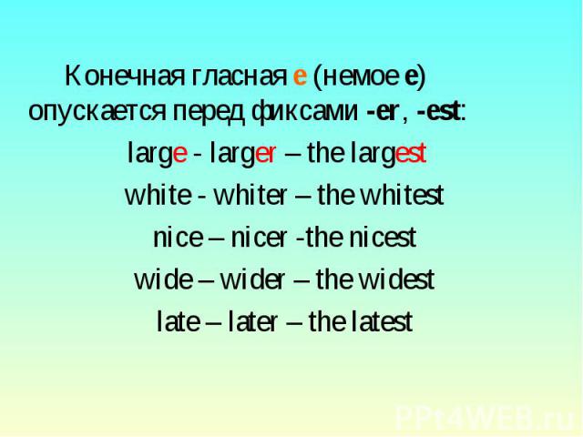 Конечная гласная е (немое е) опускается перед фиксами -еr, -est: large - larger – the largest white - whiter – the whitestnice – nicer -the nicestwide – wider – the widestlate – later – the latest