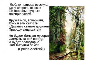 Люблю природу русскую.Хочу сберечь от всехЕё творенья чудныеДающие успех.Друзья