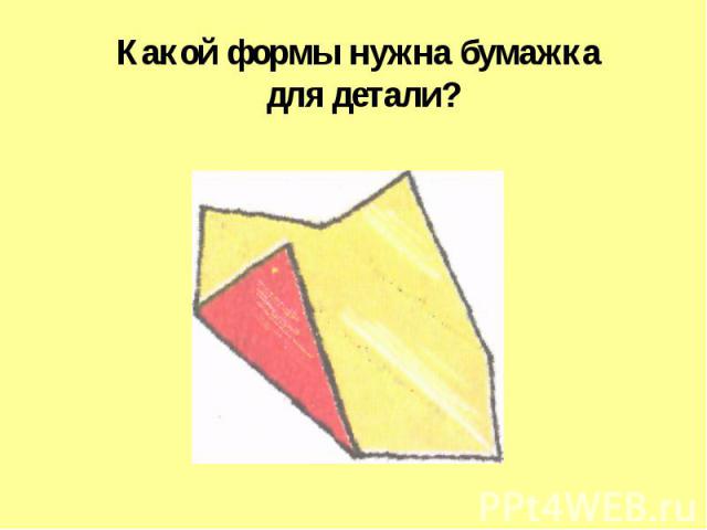 Какой формы нужна бумажка для детали?