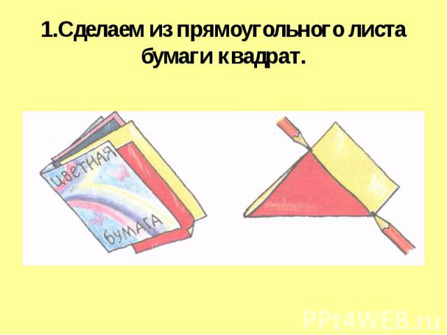 1.Сделаем из прямоугольного листа бумаги квадрат.