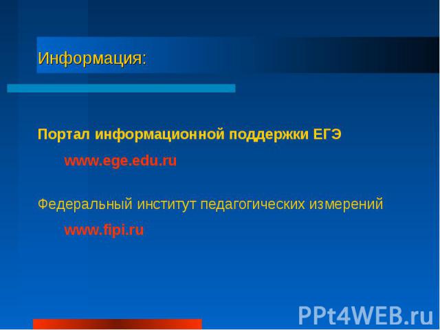 Информация: Портал информационной поддержки ЕГЭ www.ege.edu.ruФедеральный институт педагогических измерений www.fipi.ru