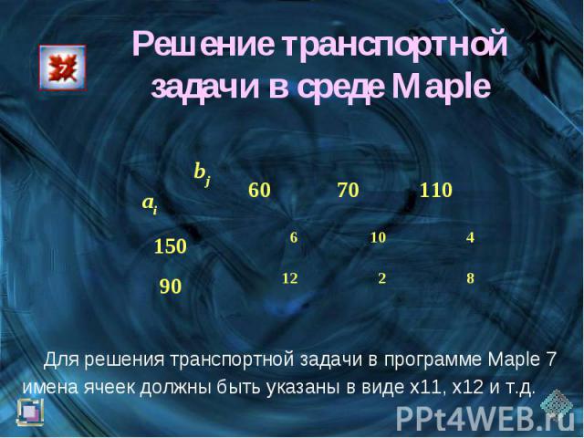 Решение транспортной задачи в среде Maple Для решения транспортной задачи в программе Maple 7 имена ячеек должны быть указаны в виде х11, х12 и т.д.