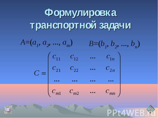 Формулировка транспортной задачи А=(а1, а2, ..., аm)В=(b1, b2, ..., bn)
