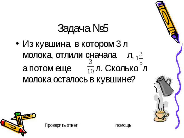 Задача №5 Из кувшина, в котором 3 л молока, отлили сначала л, а потом еще л. Сколько л молока осталось в кувшине?