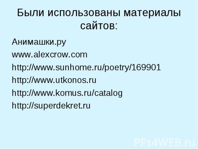 Были использованы материалы сайтов: Анимашки.руwww.alexcrow.comhttp://www.sunhome.ru/poetry/169901http://www.utkonos.ruhttp://www.komus.ru/cataloghttp://superdekret.ru