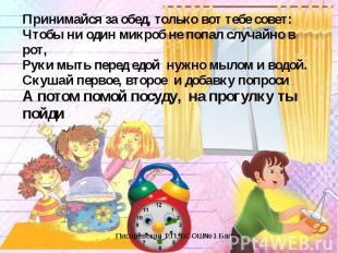 Принимайся за обед, только вот тебе совет:Чтобы ни один микроб не попал случайно