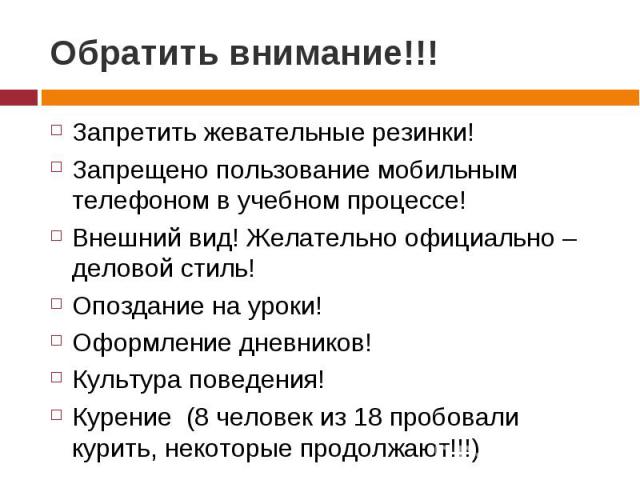 Обратить внимание!!! Запретить жевательные резинки!Запрещено пользование мобильным телефоном в учебном процессе!Внешний вид! Желательно официально – деловой стиль!Опоздание на уроки!Оформление дневников!Культура поведения!Курение (8 человек из 18 пр…