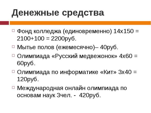 Денежные средства Фонд колледжа (единовременно) 14х150 = 2100+100 = 2200руб.Мытье полов (ежемесячно)– 40руб.Олимпиада «Русский медвежонок» 4х60 = 60руб.Олимпиада по информатике «Кит» 3х40 = 120руб.Международная онлайн олимпиада по основам наук 3чел.…