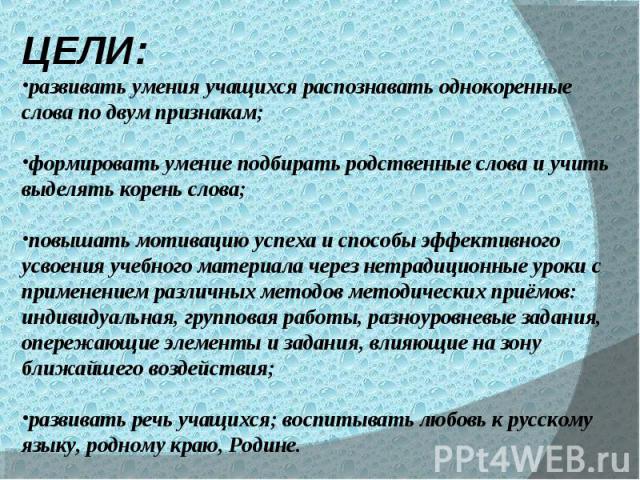 ЦЕЛИ:развивать умения учащихся распознавать однокоренные слова по двум признакам;формировать умение подбирать родственные слова и учить выделять корень слова;повышать мотивацию успеха и способы эффективного усвоения учебного материала через нетрадиц…