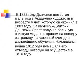 В 1788 году Дьяконов поместил мальчика в Академию художеств в возрасте 6 лет, ко