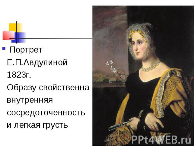 Портрет Е.П.Авдулиной 1823г. Образу свойственна внутренняя сосредоточенность и легкая грусть