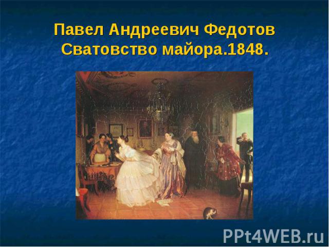 Павел Андреевич ФедотовСватовство майора.1848.