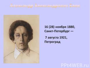 Александр Александрович Блок 16 (28) ноября 1880, Санкт-Петербург — 7 августа 19