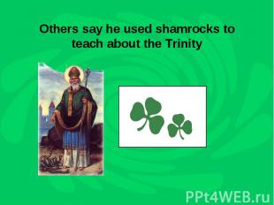 Others say he used shamrocks to teach about the Trinity