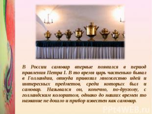 В России самовар впервые появился в период правления Петра I. В то время царь ча